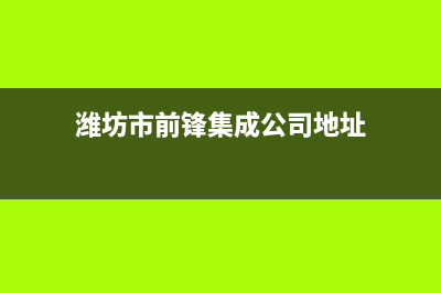 潍坊市前锋集成灶400服务电话2023已更新(厂家/更新)(潍坊市前锋集成公司地址)