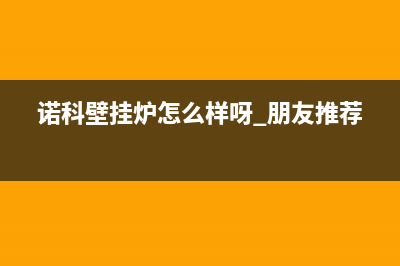 启东诺科ROC壁挂炉服务电话24小时(诺科壁挂炉怎么样呀 朋友推荐)