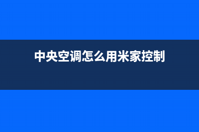 米家中央空调客服电话(中央空调怎么用米家控制)