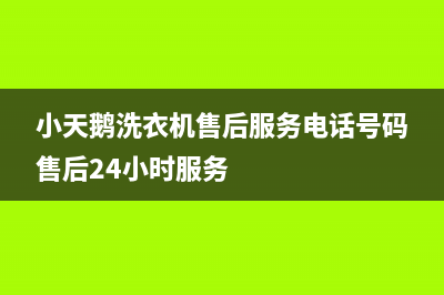 小天鹅洗衣机售后服务电话号码售后24小时服务