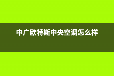 中广欧特斯中央空调安装服务电话(中广欧特斯中央空调怎么样)