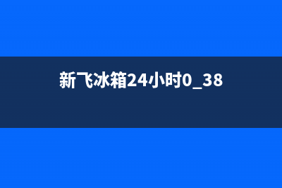 新飞冰箱24小时服务热线电话已更新(今日资讯)(新飞冰箱24小时0.38)