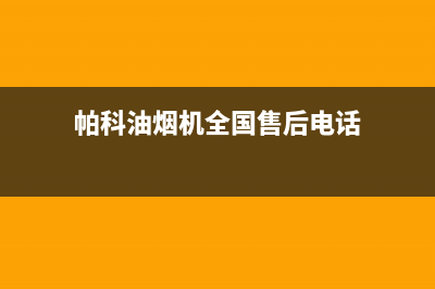 帕科油烟机全国服务热线电话(今日(帕科油烟机全国售后电话)