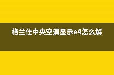 格兰仕中央空调安装服务电话(格兰仕中央空调显示e4怎么解决)