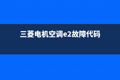 三菱电机空调e2故障维修(三菱电机空调e2故障代码)