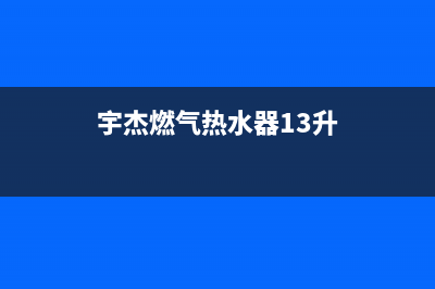 宇杰燃气热水器显示e0故障(宇杰燃气热水器13升)