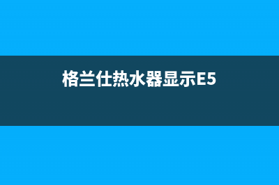 格兰仕热水器显示e7故障(格兰仕热水器显示E5)