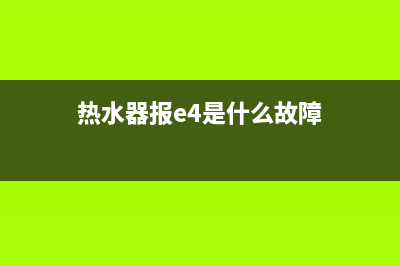 玉环热水器E4是什么故障(热水器报e4是什么故障)