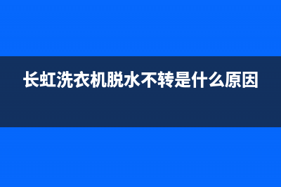 长虹洗衣机脱水报故障代码e3(长虹洗衣机脱水不转是什么原因)