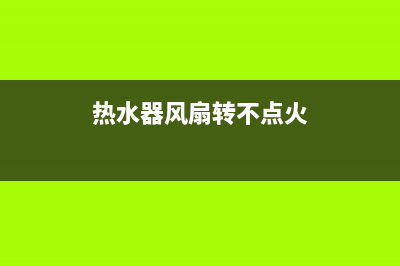 热水器风扇转不点火然后报E4故障(热水器风扇转不点火)