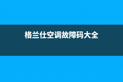 格兰仕空调故障代码e04(格兰仕空调故障码大全)