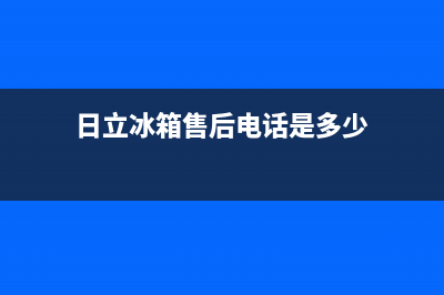 日立冰箱上门服务电话已更新(日立冰箱售后电话是多少)