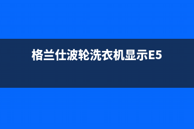 格兰仕波轮洗衣机代码e6(格兰仕波轮洗衣机显示E5)