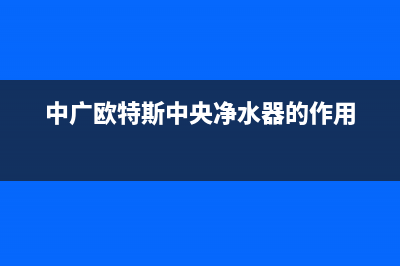 中广欧特斯中央空调服务热线电话人工客服中心(中广欧特斯中央净水器的作用)