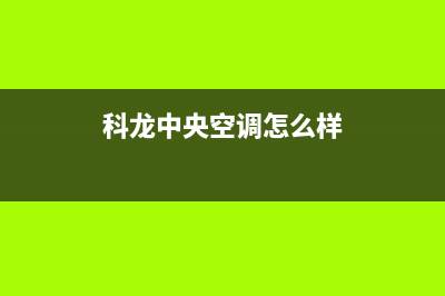 科龙中央空调24小时服务电话全市(科龙中央空调怎么样)