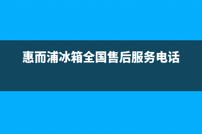 惠而浦冰箱全国服务热线电话已更新(400)(惠而浦冰箱全国售后服务电话)