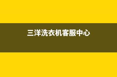 三洋洗衣机客服电话号码全国统一厂家400服务热线(三洋洗衣机客服中心)