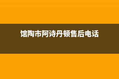 馆陶市阿诗丹顿集成灶全国服务电话(今日(馆陶市阿诗丹顿售后电话)