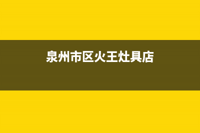 泉州市区火王灶具的售后电话是多少2023已更新(厂家400)(泉州市区火王灶具店)