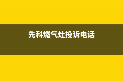 桐乡市先科灶具维修中心2023已更新（今日/资讯）(先科燃气灶投诉电话)