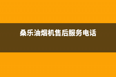 桑乐油烟机售后维修电话已更新(桑乐油烟机售后服务电话)