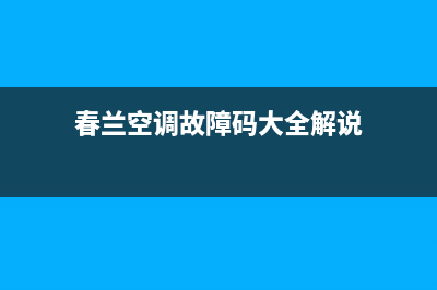 南川春兰空调故障代码e3(春兰空调故障码大全解说)