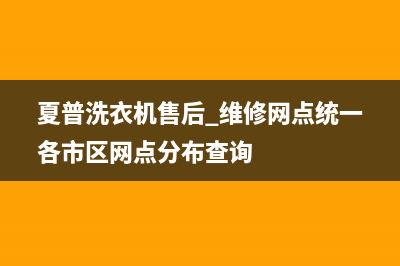 夏普洗衣机售后 维修网点统一各市区网点分布查询