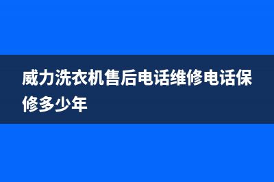 威力洗衣机售后电话售后400电话(威力洗衣机售后电话维修电话保修多少年)