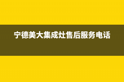 宁德市美的集成灶全国统一服务热线2023已更新(今日(宁德美大集成灶售后服务电话)