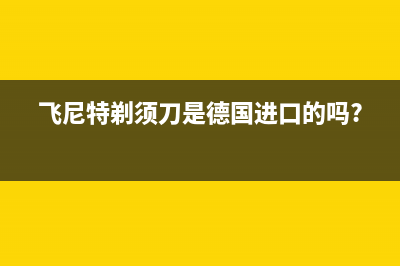 飞尼特（FEINITE）油烟机24小时维修电话2023已更新(400/联保)(飞尼特剃须刀是德国进口的吗?)