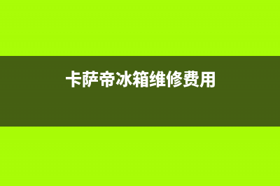 卡萨帝冰箱维修电话24小时服务2023已更新（今日/资讯）(卡萨帝冰箱维修费用)