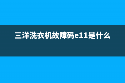 三洋洗衣机故障代码e4e5(三洋洗衣机故障码e11是什么意思)