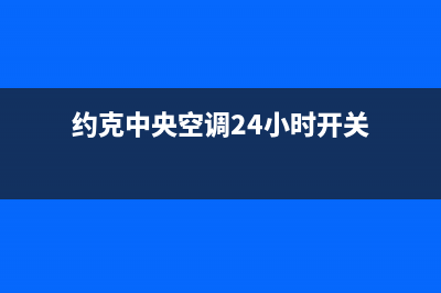 约克中央空调24小时售后维修电话(约克中央空调24小时开关)