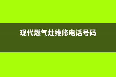 阜阳现代燃气灶人工服务电话2023已更新(400/联保)(现代燃气灶维修电话号码)