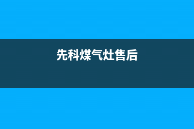 黄山市先科灶具24小时上门服务2023已更新(厂家/更新)(先科煤气灶售后)