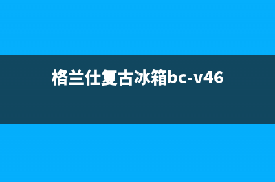 利勃格兰仕冰箱维修服务电话(客服400)(格兰仕复古冰箱bc-v46)