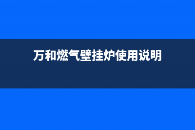 万和燃气壁挂炉代码e2(万和燃气壁挂炉使用说明)