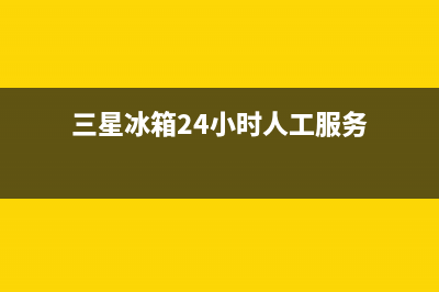 三星冰箱24小时人工服务已更新(400)(三星冰箱24小时人工服务)