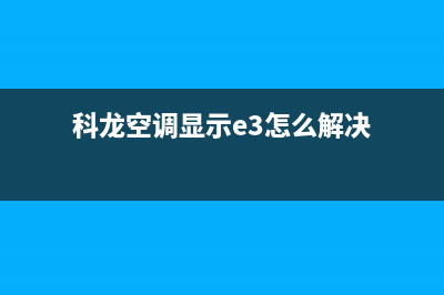 科龙空调显示e3故障代码原因(科龙空调显示e3怎么解决)