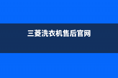 三菱洗衣机售后维修服务24小时报修电话售后客服中心400专线(三菱洗衣机售后官网)