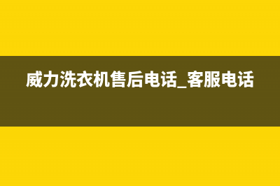 威力洗衣机客服电话号码全国统一客服400电话咨询(威力洗衣机售后电话 客服电话)