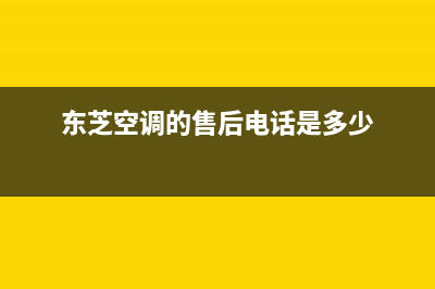 东芝空调的售后服务电话(东芝空调的售后电话是多少)