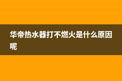 华帝热水器打不着火E2故障(华帝热水器打不燃火是什么原因呢)