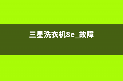 三星洗衣机8e报警代码(三星洗衣机8e 故障)