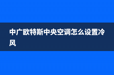 中广欧特斯中央空调售后客服电话(中广欧特斯中央空调怎么设置冷风)