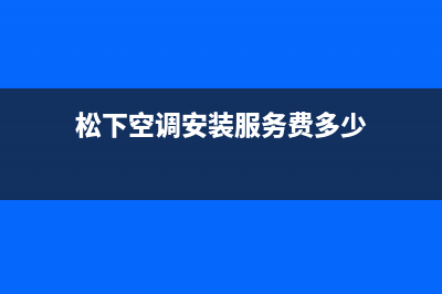 松下空调安装服务电话(松下空调安装服务费多少)