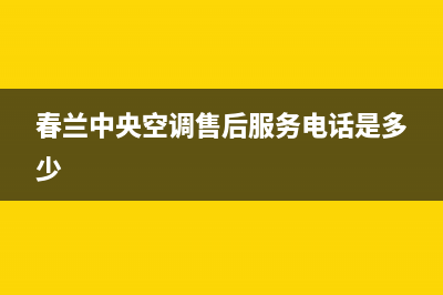 春兰中央空调售后电话24小时人工电话(春兰中央空调售后服务电话是多少)