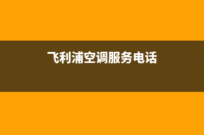 飞利浦空调服务热线电话人工客服中心(飞利浦空调服务电话)