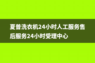 夏普洗衣机24小时人工服务售后服务24小时受理中心