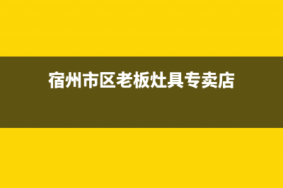 宿州市区老板灶具全国售后服务中心2023已更新(400/联保)(宿州市区老板灶具专卖店)